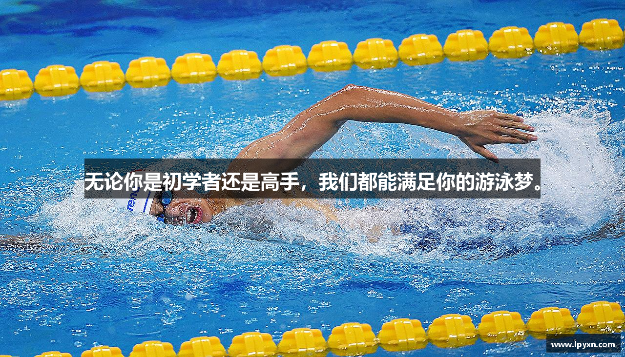 三亿体育有限公司无论你是初学者还是高手，我们都能满足你的游泳梦。